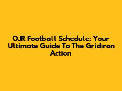 OJR Football Schedule: Your Ultimate Guide To The Gridiron Action