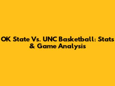 OK State Vs. UNC Basketball: Stats & Game Analysis