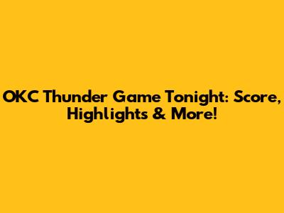 OKC Thunder Game Tonight: Score, Highlights & More!