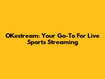 OKestream: Your Go-To For Live Sports Streaming
