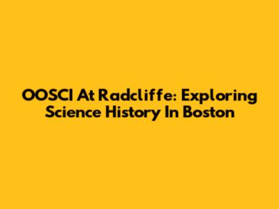 OOSCI At Radcliffe: Exploring Science History In Boston