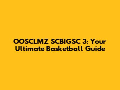 OOSCLMZ SCBIGSC 3: Your Ultimate Basketball Guide