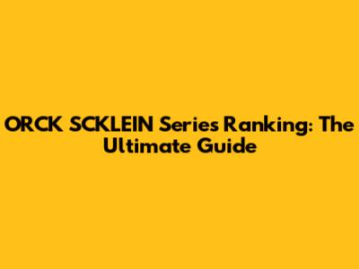 ORCK SCKLEIN Series Ranking: The Ultimate Guide