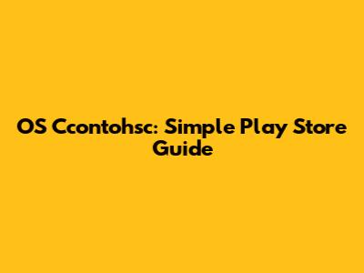 OS Ccontohsc: Simple Play Store Guide