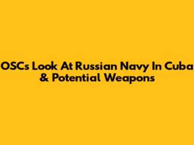 OSC's Look At Russian Navy In Cuba & Potential Weapons