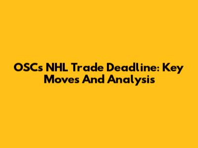 OSC's NHL Trade Deadline: Key Moves And Analysis