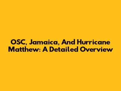 OSC, Jamaica, And Hurricane Matthew: A Detailed Overview