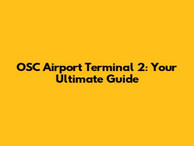 OSC Airport Terminal 2: Your Ultimate Guide