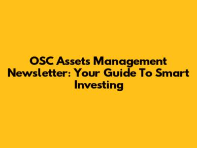 OSC Assets Management Newsletter: Your Guide To Smart Investing