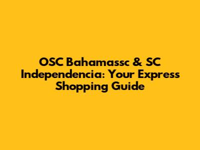OSC Bahamassc & SC Independencia: Your Express Shopping Guide