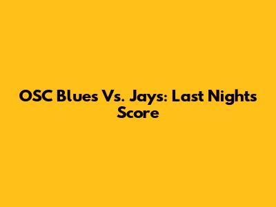 OSC Blues Vs. Jays: Last Night's Score