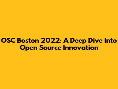 OSC Boston 2022: A Deep Dive Into Open Source Innovation