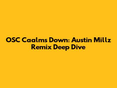 OSC Caalm's Down: Austin Millz Remix Deep Dive