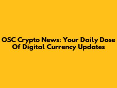 OSC Crypto News: Your Daily Dose Of Digital Currency Updates