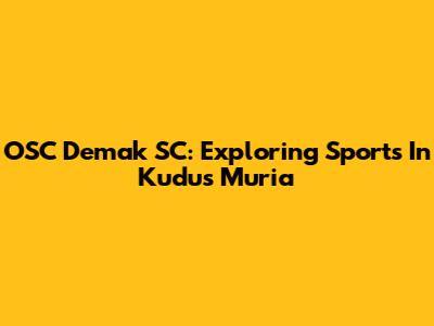 OSC Demak SC: Exploring Sports In Kudus Muria