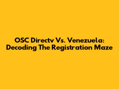 OSC Directv Vs. Venezuela: Decoding The Registration Maze