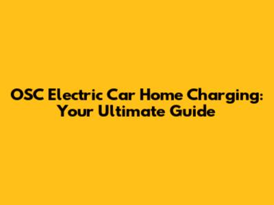 OSC Electric Car Home Charging: Your Ultimate Guide