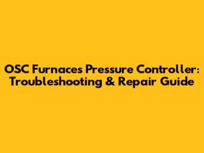 OSC Furnaces Pressure Controller: Troubleshooting & Repair Guide