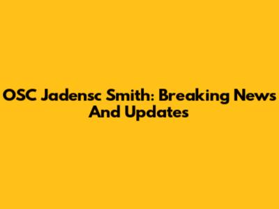OSC Jadensc Smith: Breaking News And Updates