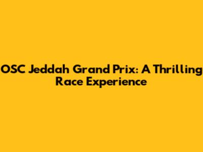 OSC Jeddah Grand Prix: A Thrilling Race Experience