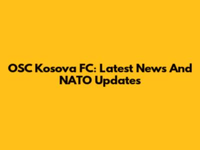 OSC Kosova FC: Latest News And NATO Updates