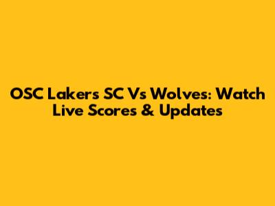 OSC Lakers SC Vs Wolves: Watch Live Scores & Updates