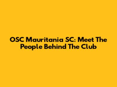 OSC Mauritania SC: Meet The People Behind The Club