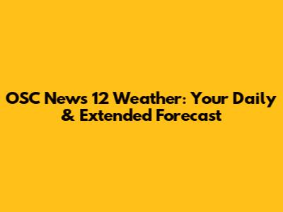 OSC News 12 Weather: Your Daily & Extended Forecast