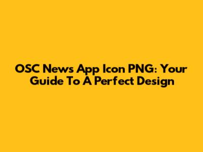 OSC News App Icon PNG: Your Guide To A Perfect Design