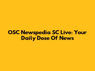 OSC Newspedia SC Live: Your Daily Dose Of News