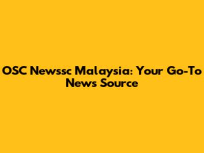 OSC Newssc Malaysia: Your Go-To News Source