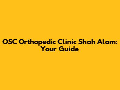 OSC Orthopedic Clinic Shah Alam: Your Guide