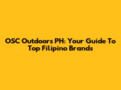 OSC Outdoors PH: Your Guide To Top Filipino Brands