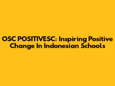 OSC POSITIVESC: Inspiring Positive Change In Indonesian Schools