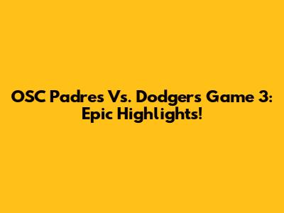 OSC Padres Vs. Dodgers Game 3: Epic Highlights!