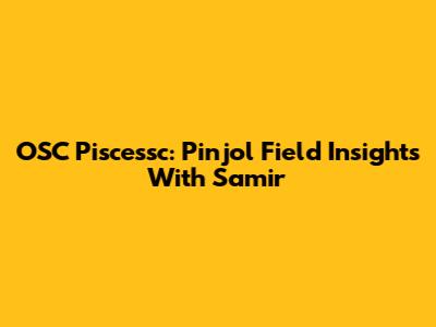 OSC Piscessc: Pinjol Field Insights With Samir