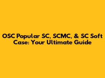 OSC Popular SC, SCMC, & SC Soft Case: Your Ultimate Guide