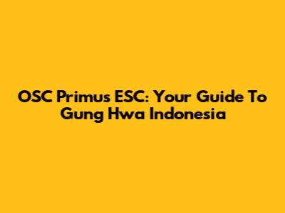 OSC Primus ESC: Your Guide To Gung Hwa Indonesia