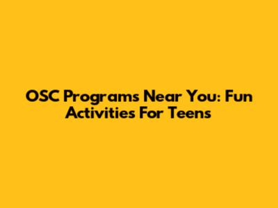 OSC Programs Near You: Fun Activities For Teens