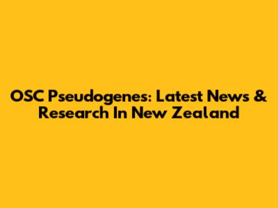 OSC Pseudogenes: Latest News & Research In New Zealand