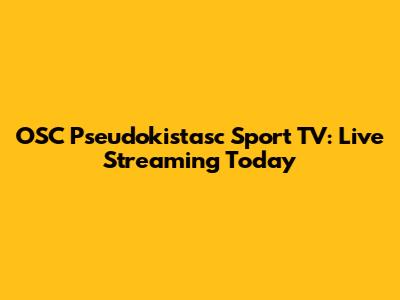 OSC Pseudokistasc Sport TV: Live Streaming Today