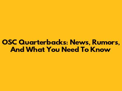 OSC Quarterbacks: News, Rumors, And What You Need To Know
