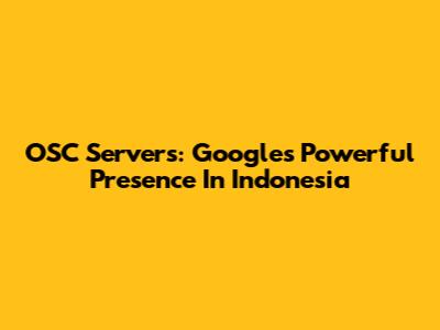OSC Servers: Google's Powerful Presence In Indonesia