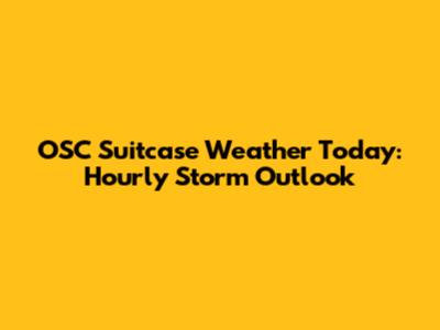 OSC Suitcase Weather Today: Hourly Storm Outlook
