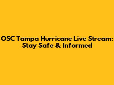 OSC Tampa Hurricane Live Stream: Stay Safe & Informed