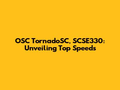 OSC TornadoSC, SCSE330: Unveiling Top Speeds