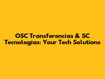 OSC Transferencias & SC Tecnologias: Your Tech Solutions