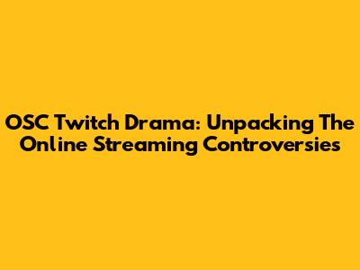 OSC Twitch Drama: Unpacking The Online Streaming Controversies