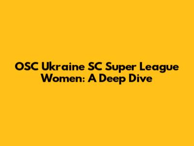 OSC Ukraine SC Super League Women: A Deep Dive