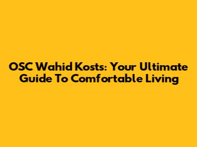 OSC Wahid Kosts: Your Ultimate Guide To Comfortable Living